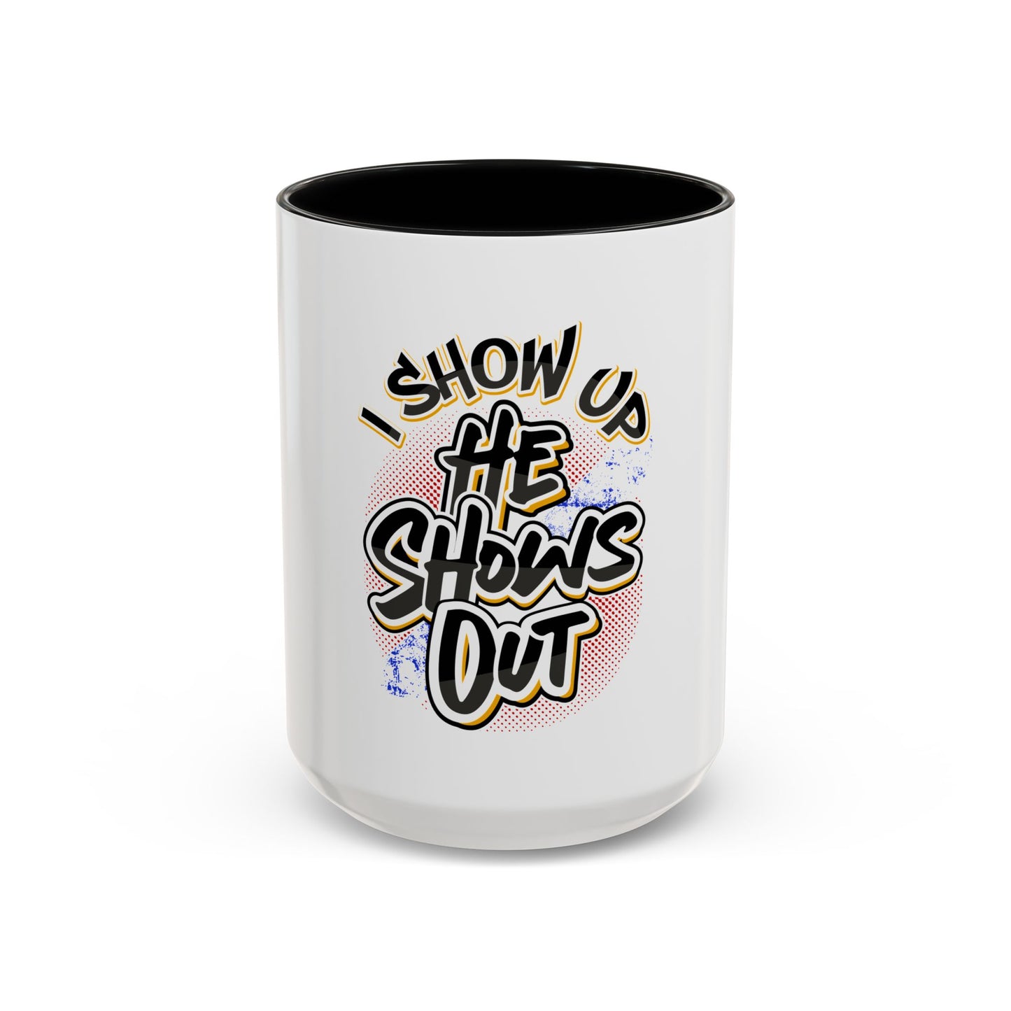 I Show Up; He Shows Out Coffee Mug